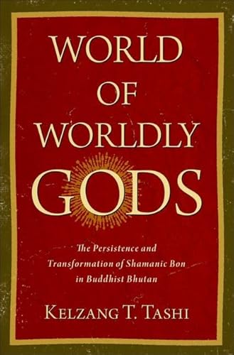 World of Worldly Gods: The Persistence and Transformation of Shamanic Bon in Buddhist Bhutan (Religion, Culture, and History)