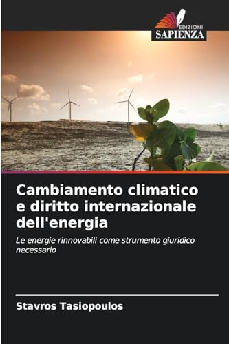 Cambiamento climatico e diritto internazionale dell'energia: Le energie rinnovabili come strumento giuridico necessario von Edizioni Sapienza