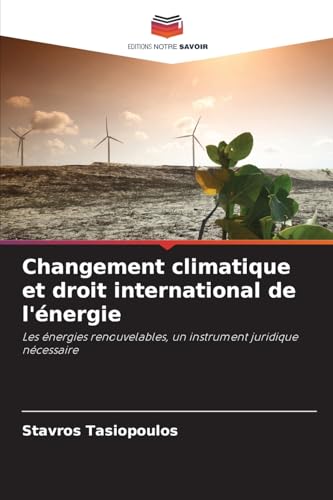 Changement climatique et droit international de l'énergie: Les énergies renouvelables, un instrument juridique nécessaire von Editions Notre Savoir