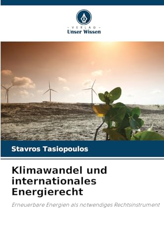 Klimawandel und internationales Energierecht: Erneuerbare Energien als notwendiges Rechtsinstrument von Verlag Unser Wissen