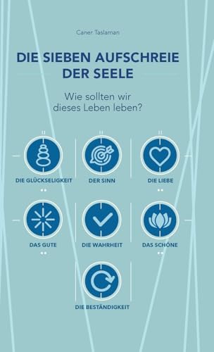 Die sieben Aufschreie der Seele: Wie sollten wir dieses Leben leben?