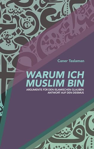 Warum ich Muslim bin: Argumente für den islamischen Glauben - Antwort auf den Deismus