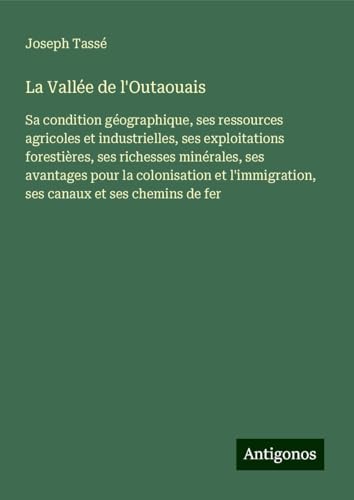 La Vallée de l'Outaouais: Sa condition géographique, ses ressources agricoles et industrielles, ses exploitations forestières, ses richesses ... ses canaux et ses chemins de fer von Antigonos Verlag