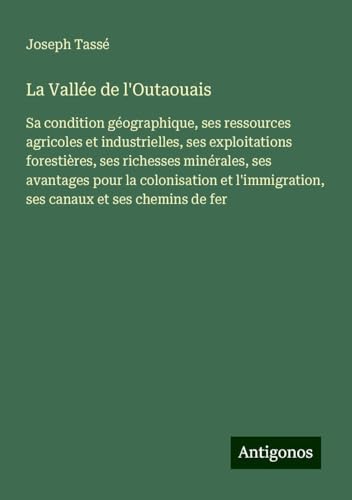 La Vallée de l'Outaouais: Sa condition géographique, ses ressources agricoles et industrielles, ses exploitations forestières, ses richesses ... ses canaux et ses chemins de fer von Antigonos Verlag