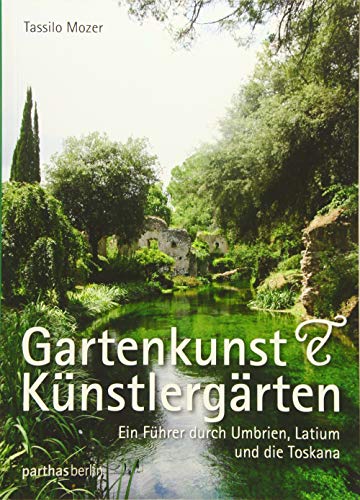 Gartenkunst & Künstlergärten: Ein Führer durch Umbrien, Latium und die Toskana von Parthas Verlag
