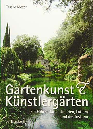 Gartenkunst & Künstlergärten: Ein Führer durch Umbrien, Latium und die Toskana