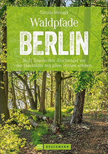 Wanderführer Berlin: ein Erlebnisführer für den Wald in und um Berlin. Die Natur hautnah erleben auf spannenden Waldspaziergängen und Wanderungen.: In ... vor der Haustüre« mit allen Sinnen erleben