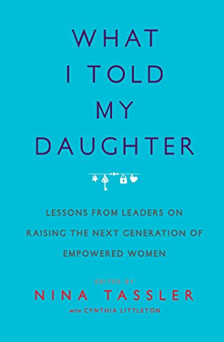 What I Told My Daughter: Lessons from Leaders on Raising the Next Generation of Empowered Women What I Told My Daughter: Lessons from Leaders on Raising the Next Generation of Empowered Women von Simon & Schuster