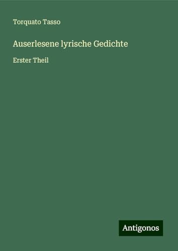 Auserlesene lyrische Gedichte: Erster Theil von Antigonos Verlag
