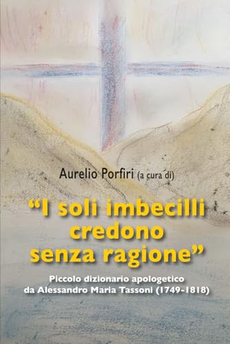 "I soli imbecilli credono senza ragione": Piccolo dizionario apologetico da Alessandro Maria Tassoni (1749-1818) von Chorabooks