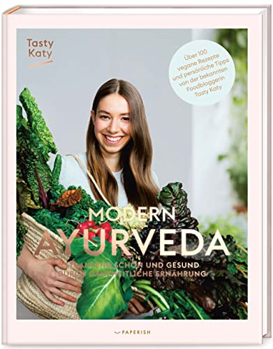 MODERN AYURVEDA: Strahlend schön und gesund durch ganzheitliche Ernährung - über 100 vegane und vegetarische Rezepte (veganes Kochbuch): Strahlend ... und Dosha Test (PAPERISH Kochbuch)