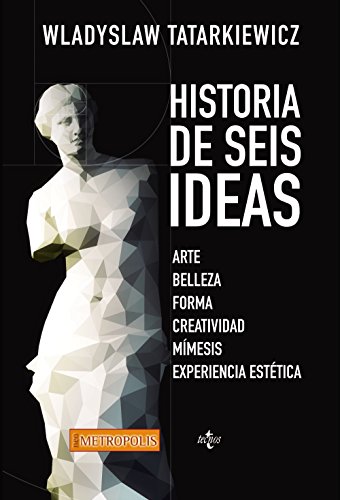 Historia de seis ideas : arte, belleza, forma, creatividad, mímesis, experiencia estética (Neometrópolis)