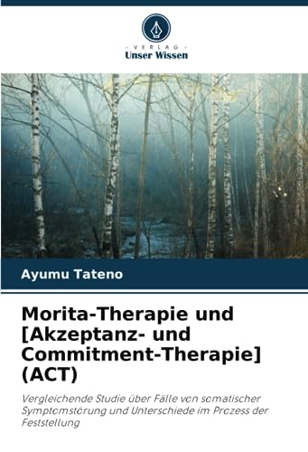 Morita-Therapie und [Akzeptanz- und Commitment-Therapie] (ACT): Vergleichende Studie über Fälle von somatischer Symptomstörung und Unterschiede im Prozess der Feststellung von Verlag Unser Wissen
