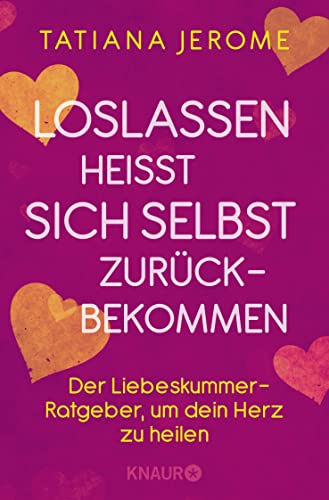 Loslassen heißt sich selbst zurückbekommen: Der Liebeskummer-Ratgeber, um dein Herz zu heilen