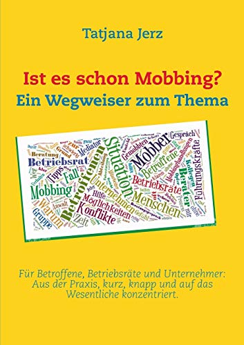 Ist es schon Mobbing? Ein Wegweiser zum Thema: Für Betroffene, Betriebsräte und Unternehmer: Aus der Praxis, kurz, knapp und auf das Wesentliche konzentriert.