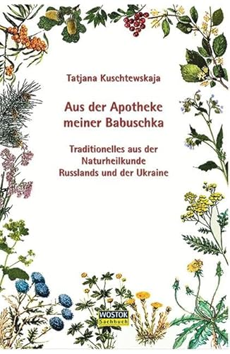 Aus der Apotheke meiner Babuschka: Traditionelles aus der Naturheilkunde Russlands und der Ukraine
