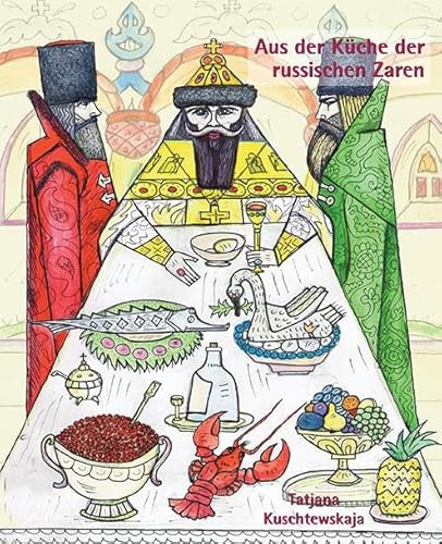 Aus der Küche der russischen Zaren: Kulinarisches aus der Hofküche von Peter I. bis Nikolaus II. mit einem Exkurs in die Kremlküche Aus der Küche der russischen Zaren: Kulinarisches aus der Hofküche von Peter I. bis Nikolaus II. mit einem Exkurs in die Kremlküche