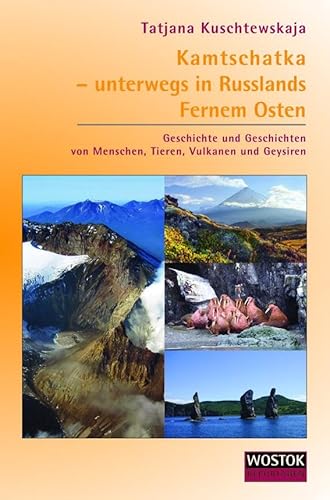 Kamtschatka – unterwegs in Russlands Fernem Osten: Geschichte und Geschichten von Menschen, Tieren, Vulkanen und Geysiren von Wostok Verlag