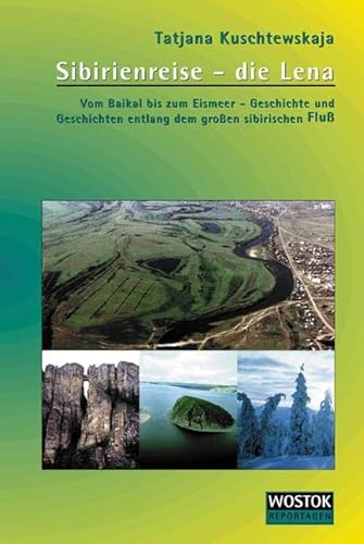 Sibirienreise - die Lena: Vom Baikal bis zum Eismeer - Geschichte und Geschichten entlang dem großem sibirischen Fluß von Wostok Verlag