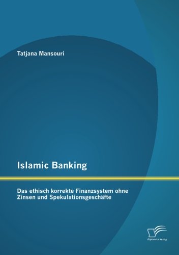 Islamic Banking: Das ethisch korrekte Finanzsystem ohne Zinsen und Spekulationsgeschäfte von Diplomica Verlag