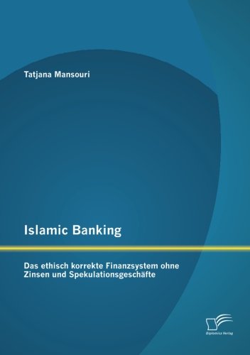Islamic Banking: Das ethisch korrekte Finanzsystem ohne Zinsen und Spekulationsgeschäfte Islamic Banking: Das ethisch korrekte Finanzsystem ohne Zinsen und Spekulationsgeschäfte von Diplomica Verlag