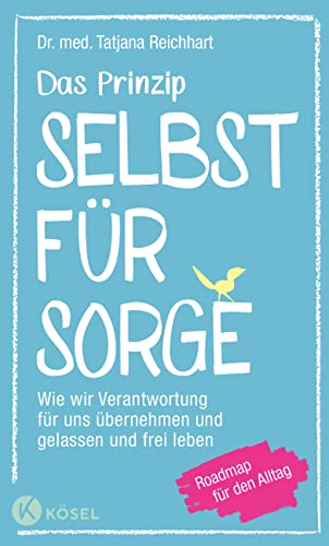 Das Prinzip Selbstfürsorge: Wie wir Verantwortung für uns übernehmen und gelassen und frei leben. Roadmap für den Alltag