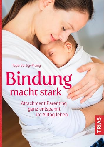 Bindung macht stark: Attachment Parenting ganz entspannt im Alltag leben