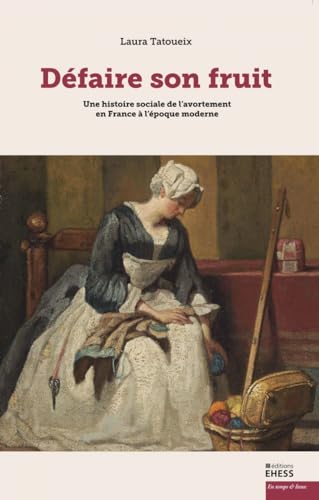 Défaire son fruit - Une histoire sociale de l’avortement: Une histoire sociale de l’avortement en France à l'époque moderne Défaire son fruit - Une histoire sociale de l’avortement: Une histoire sociale de l’avortement en France à l'époque moderne
