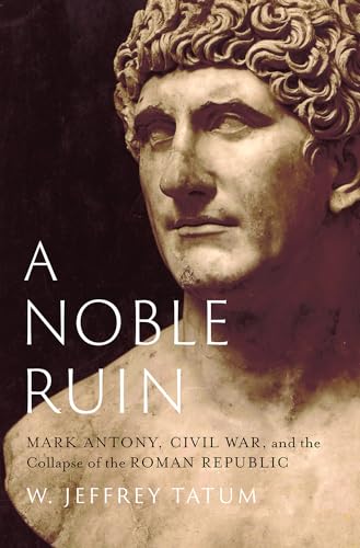 A Noble Ruin: Mark Antony, Civil War, and the Collapse of the Roman Republic von Oxford University Press