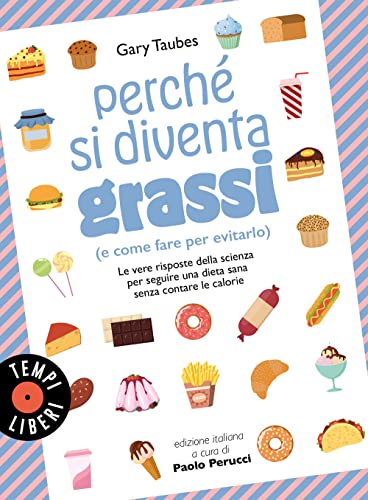 Perché si diventa grassi (e come fare per evitarlo). Le vere risposte della scienza per seguire una dieta sana senza contare le calorie (Tempi liberi)
