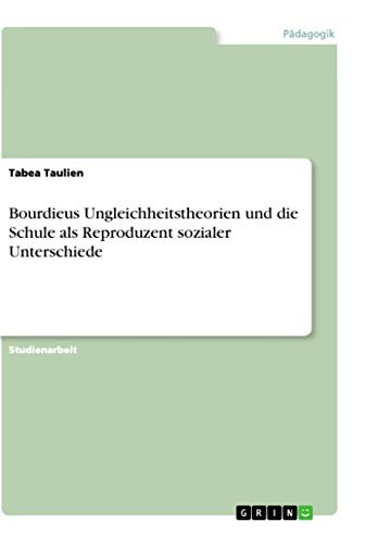 Bourdieus Ungleichheitstheorien und die Schule als Reproduzent sozialer Unterschiede von Grin Verlag