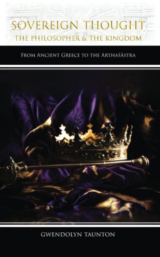 Sovereign Thought: The Philosopher & the Kingdom: From Ancient Greece to the Arthaśāstra: The Philosopher & the Kingdom: From Ancient Greece to the Arthaśāstra