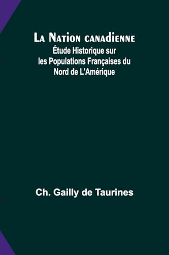 La Nation canadienne; Étude Historique sur les Populations Françaises du Nord de L'Amérique von Alpha Edition