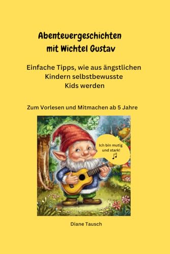 Abenteuergeschichten mit Wichtel Gustav: Einfache Tipps,wie aus ängstlichen Kindern selbstbewusste Kids werden: Zum Vorlesen und Mitmachen ab 5 Jahre von Independently published