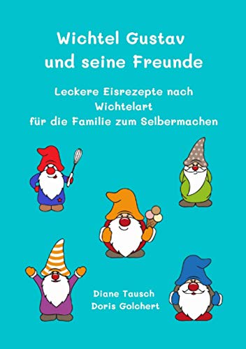 Wichtel Gustav und seine Freunde: Leckere Eisrezepte nach Wichtelart für die Familie zum Selbermachen