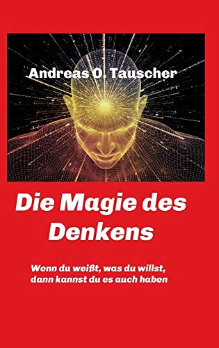 Die Magie des Denkens: Wenn du weißt, was du willst, dann kannst du es auch haben