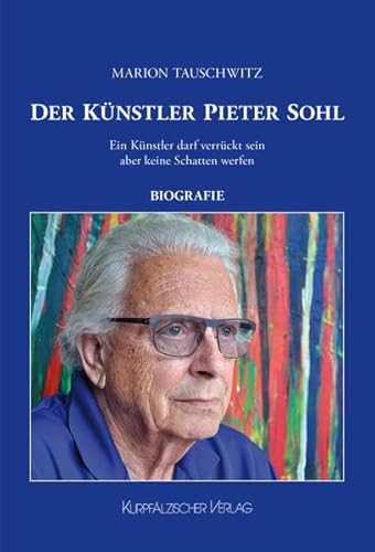 Der Künstler Pieter Sohl: Ein Künstler darf verrückt sein aber keine Schatten werfen - Biografie