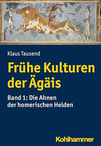 Frühe Kulturen der Ägäis: Bd. 1: Die Ahnen der homerischen Helden