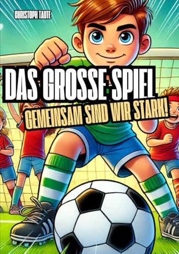 Das große Spiel – Gemeinsam sind wir stark!: Eine inspirierende Geschichte über Teamgeist, Freundschaft und den Mut, niemals aufzugeben. von Independently published