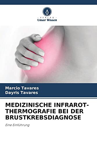 MEDIZINISCHE INFRAROT-THERMOGRAFIE BEI DER BRUSTKREBSDIAGNOSE: Eine Einführung von Verlag Unser Wissen