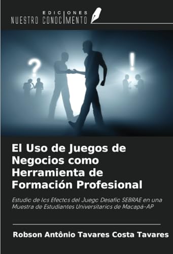 El Uso de Juegos de Negocios como Herramienta de Formación Profesional: Estudio de los Efectos del Juego Desafío SEBRAE en una Muestra de Estudiantes Universitarios de Macapá-AP von Ediciones Nuestro Conocimiento