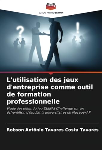 L'utilisation des jeux d'entreprise comme outil de formation professionnelle: Étude des effets du jeu SEBRAE Challenge sur un échantillon d'étudiants universitaires de Macapá-AP von Editions Notre Savoir