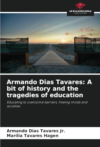 Armando Dias Tavares: A bit of history and the tragedies of education: Educating to overcome barriers, freeing minds and societies von Our Knowledge Publishing