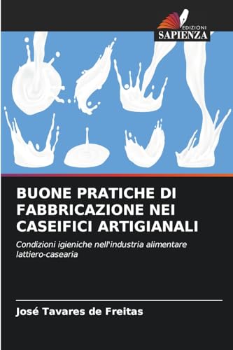 BUONE PRATICHE DI FABBRICAZIONE NEI CASEIFICI ARTIGIANALI: Condizioni igieniche nell'industria alimentare lattiero-casearia von Edizioni Sapienza
