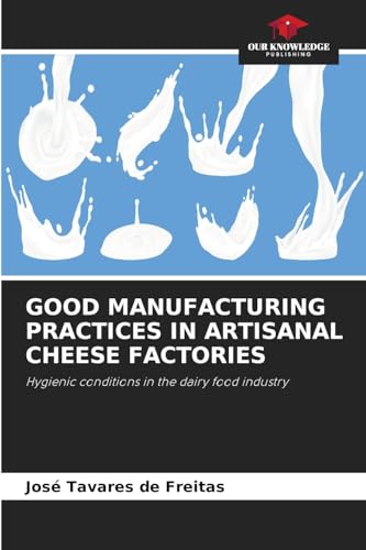 GOOD MANUFACTURING PRACTICES IN ARTISANAL CHEESE FACTORIES: Hygienic conditions in the dairy food industry von Our Knowledge Publishing
