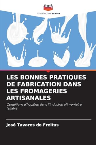 LES BONNES PRATIQUES DE FABRICATION DANS LES FROMAGERIES ARTISANALES: Conditions d'hygiène dans l'industrie alimentaire laitière von Editions Notre Savoir