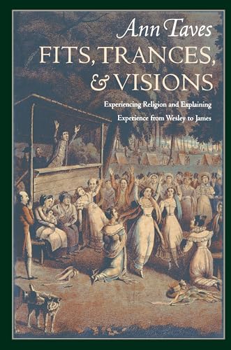 Fits, Trances, and Visions: experiencing religion and explaining experience from Wesley to James Fits, Trances, and Visions: experiencing religion and explaining experience from Wesley to James von Princeton University Press