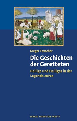 Die Geschichten der Geretteten: Heilige und Heiliges in der Legenda aurea