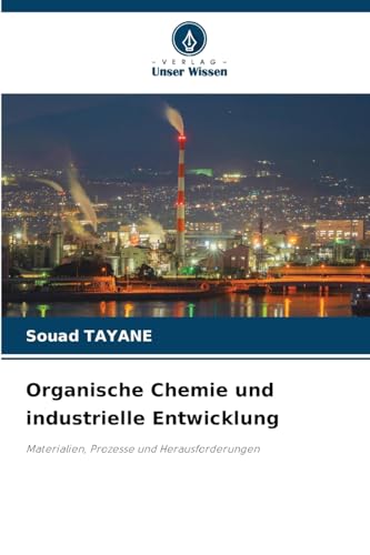 Organische Chemie und industrielle Entwicklung: Materialien, Prozesse und Herausforderungen von Verlag Unser Wissen