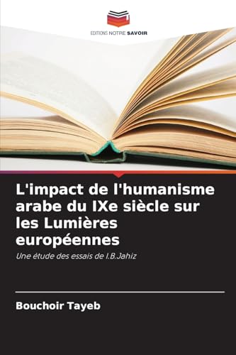 L'impact de l'humanisme arabe du IXe siècle sur les Lumières européennes: Une étude des essais de I.B.Jahiz von Editions Notre Savoir